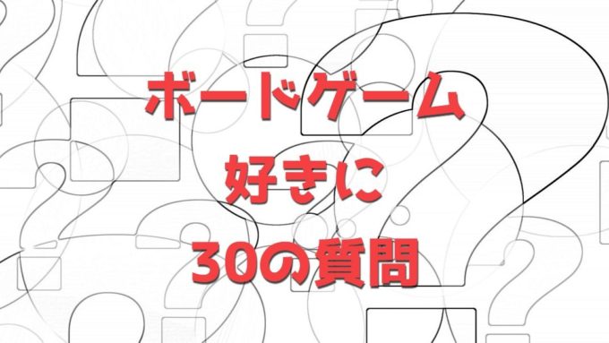 ボードゲーム好きに30の質問